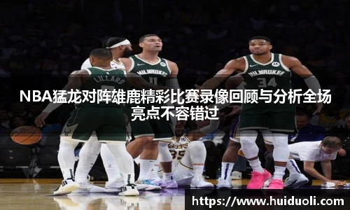 NBA猛龙对阵雄鹿精彩比赛录像回顾与分析全场亮点不容错过