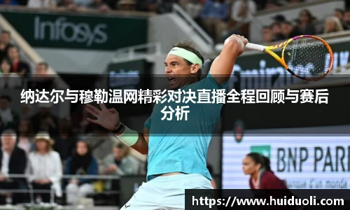 纳达尔与穆勒温网精彩对决直播全程回顾与赛后分析