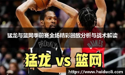 猛龙与篮网季前赛全场精彩回放分析与战术解读