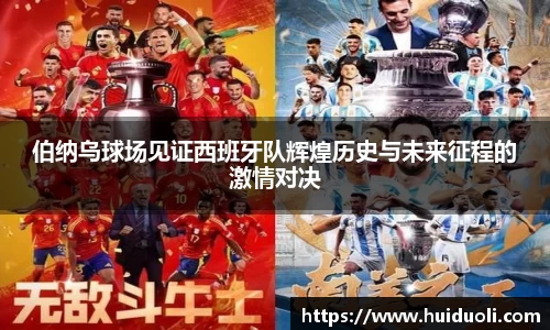 伯纳乌球场见证西班牙队辉煌历史与未来征程的激情对决