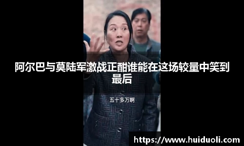 阿尔巴与莫陆军激战正酣谁能在这场较量中笑到最后