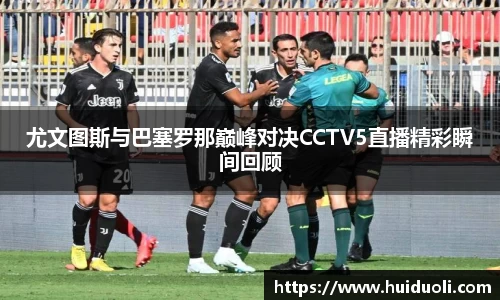 尤文图斯与巴塞罗那巅峰对决CCTV5直播精彩瞬间回顾