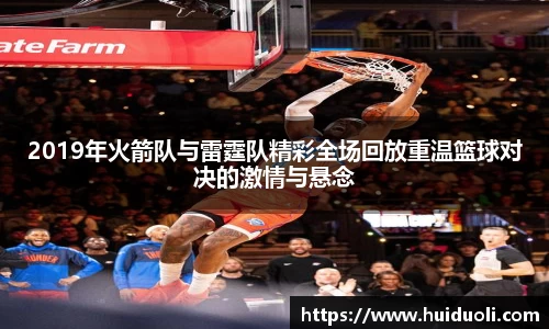 2019年火箭队与雷霆队精彩全场回放重温篮球对决的激情与悬念