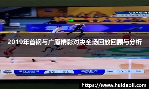 2019年首钢与广厦精彩对决全场回放回顾与分析