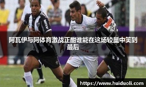 阿瓦伊与阿体育激战正酣谁能在这场较量中笑到最后