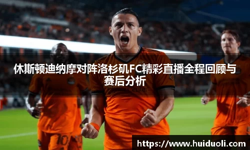 休斯顿迪纳摩对阵洛杉矶FC精彩直播全程回顾与赛后分析