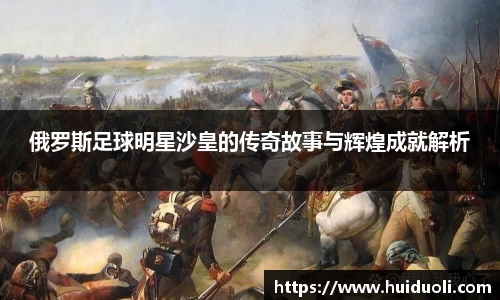 俄罗斯足球明星沙皇的传奇故事与辉煌成就解析