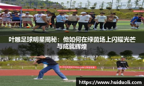 叶雕足球明星揭秘：他如何在绿茵场上闪耀光芒与成就辉煌